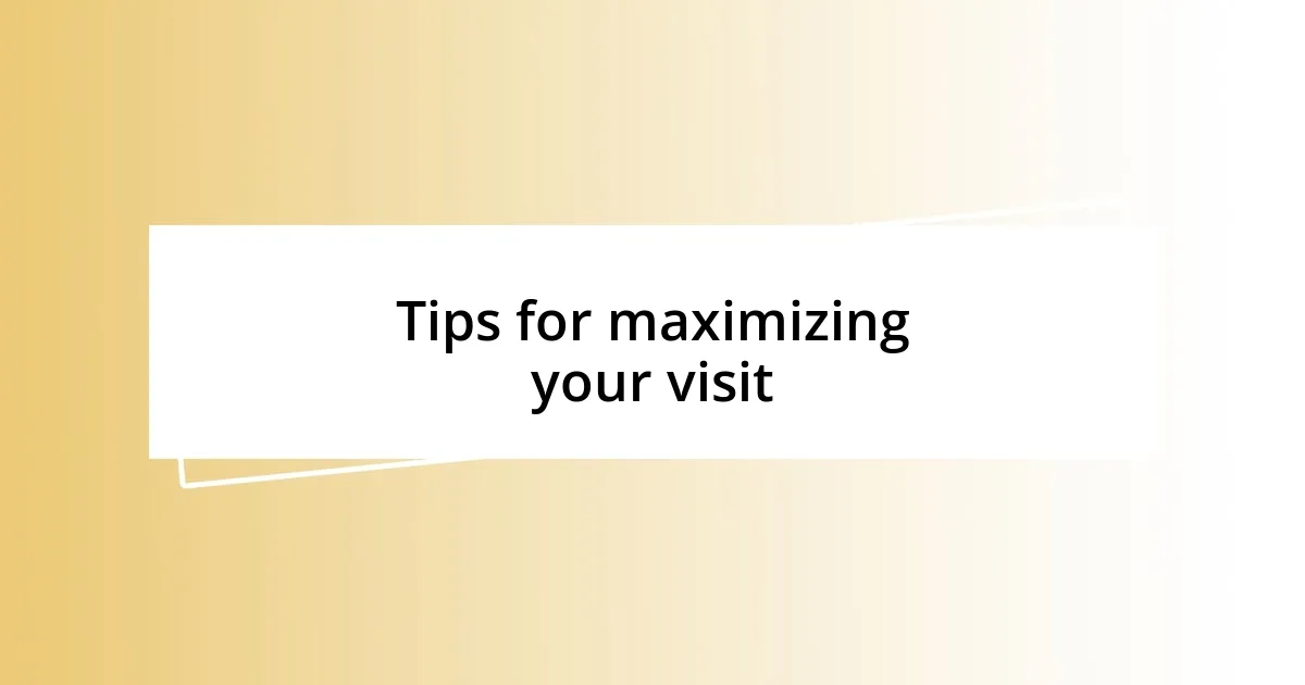 Tips for maximizing your visit