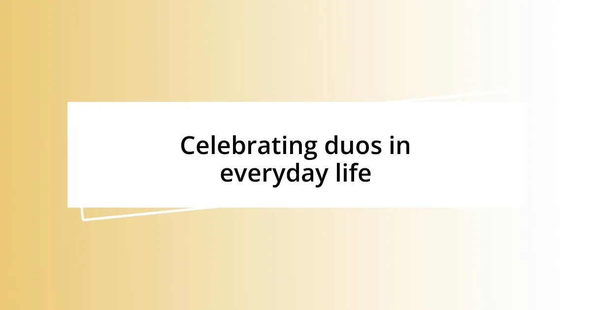 Celebrating duos in everyday life